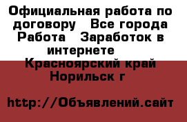 Официальная работа по договору - Все города Работа » Заработок в интернете   . Красноярский край,Норильск г.